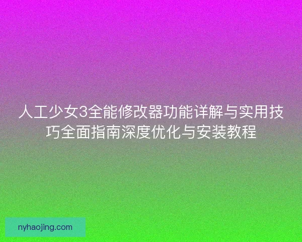 人工少女3全能修改器功能详解与实用技巧全面指南深度优化与安装教程