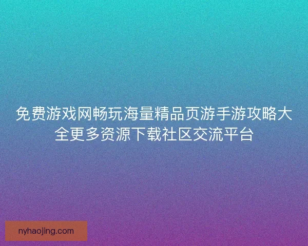 免费游戏网畅玩海量精品页游手游攻略大全更多资源下载社区交流平台