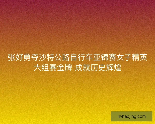 张好勇夺沙特公路自行车亚锦赛女子精英大组赛金牌 成就历史辉煌 张好勇夺沙特公路自行车亚锦赛女子精英大组赛金牌 成就历史辉煌