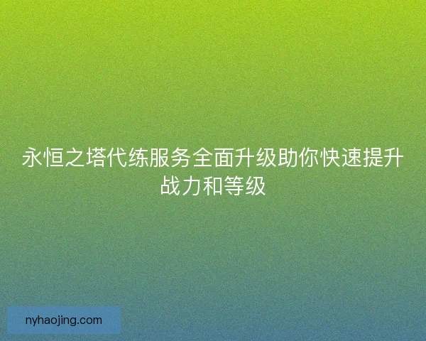 永恒之塔代练服务全面升级助你快速提升战力和等级 永恒之塔代练服务全面升级助你快速提升战力和等级