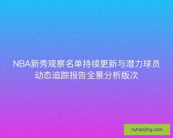 NBA新秀观察名单持续更新与潜力球员动态追踪报告全景分析版次 NBA新秀观察名单持续更新与潜力球员动态追踪报告全景分析版次